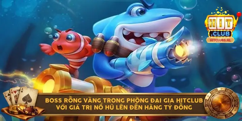 Boss Rồng Vàng trong phòng đại gia Hitclub với giá trị nổ hũ lên đến hàng tỷ đồng