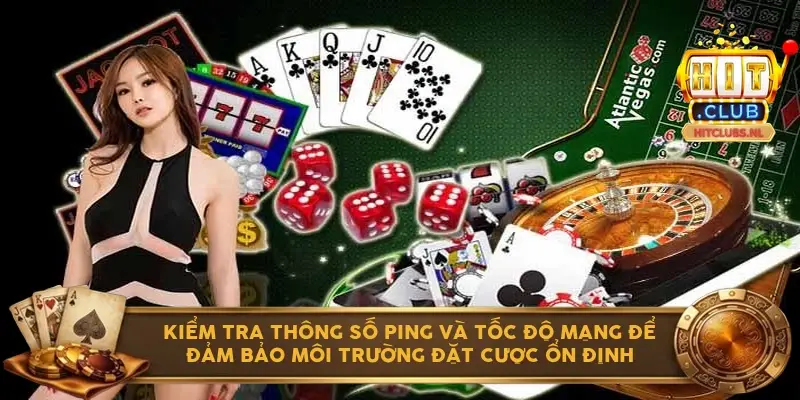 Kiểm tra thông số Ping và tốc độ mạng để đảm bảo môi trường đặt cược ổn định