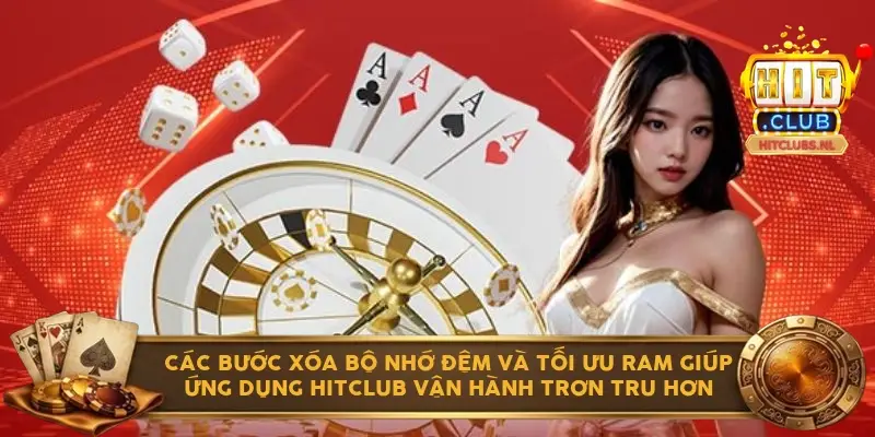 Các bước xóa bộ nhớ đệm và tối ưu RAM giúp ứng dụng Hitclub vận hành trơn tru hơn