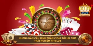 Hướng dẫn cấu hình phần cứng tối ưu giúp trải nghiệm Hitclub