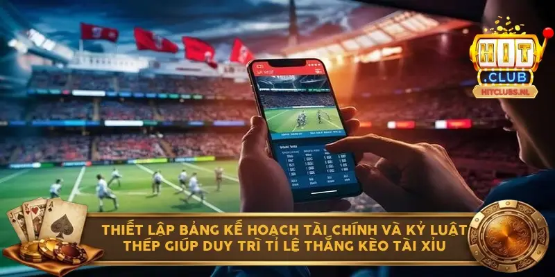 Thiết lập bảng kế hoạch tài chính và kỷ luật thép giúp duy trì tỉ lệ thắng kèo tài xỉu