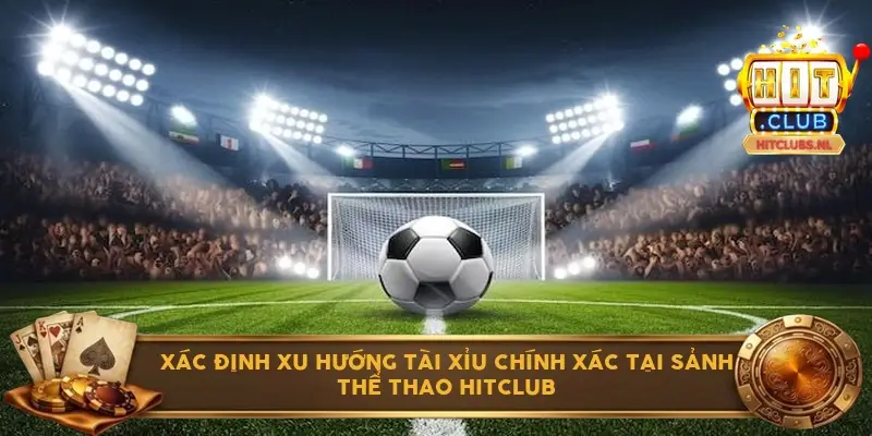 Xác định xu hướng tài xỉu chính xác tại sảnh thể thao Hitclub