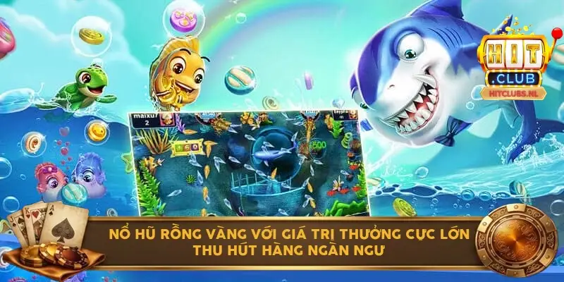 Nổ hũ Rồng Vàng với giá trị thưởng cực lớn thu hút hàng ngàn ngư