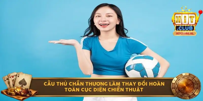 Cầu thủ chấn thương làm thay đổi hoàn toàn cục diện chiến thuật